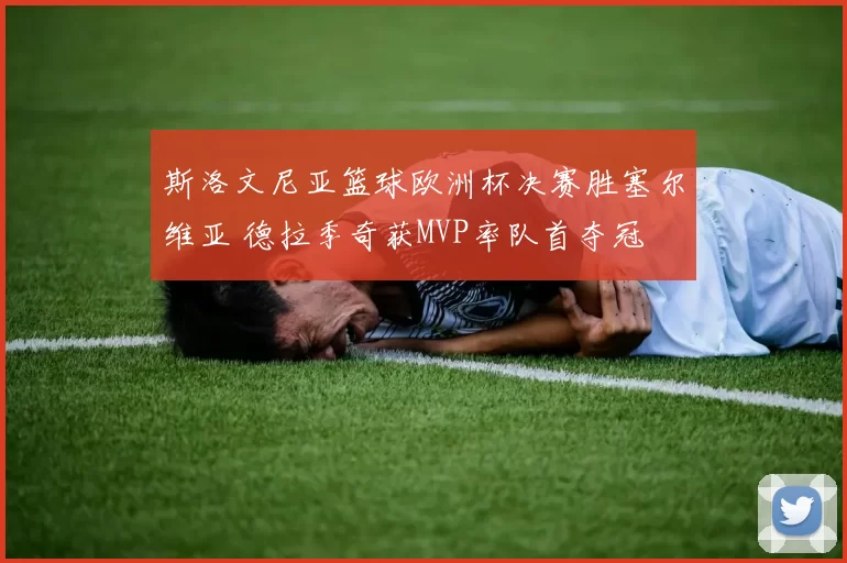 斯洛文尼亚篮球欧洲杯决赛胜塞尔维亚 德拉季奇获MVP率队首夺冠