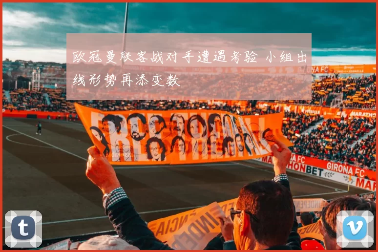 欧冠曼联客战对手遭遇考验 小组出线形势再添变数