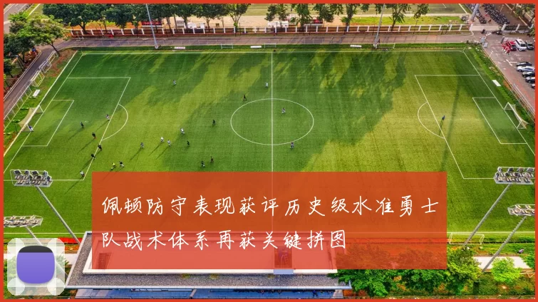 佩顿防守表现获评历史级水准勇士队战术体系再获关键拼图