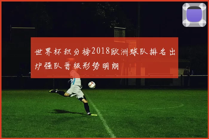 世界杯积分榜2018欧洲球队排名出炉强队晋级形势明朗