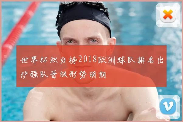 世界杯积分榜2018欧洲球队排名出炉强队晋级形势明朗