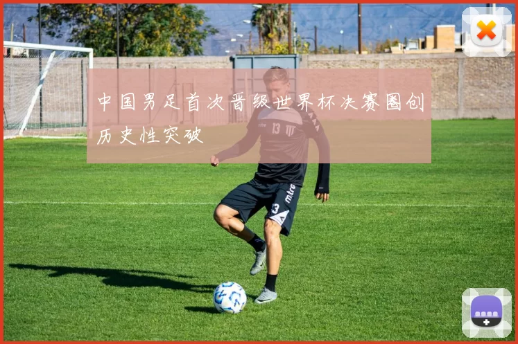 中国男足首次晋级世界杯决赛圈创历史性突破