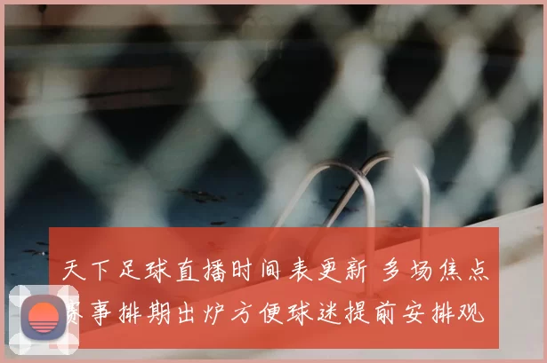 天下足球直播时间表更新 多场焦点赛事排期出炉方便球迷提前安排观赛