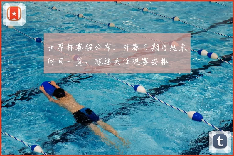 世界杯赛程公布：开赛日期与结束时间一览，球迷关注观赛安排
