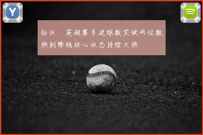 孙兴慜英超赛季进球数突破两位数热刺锋线核心状态持续火热