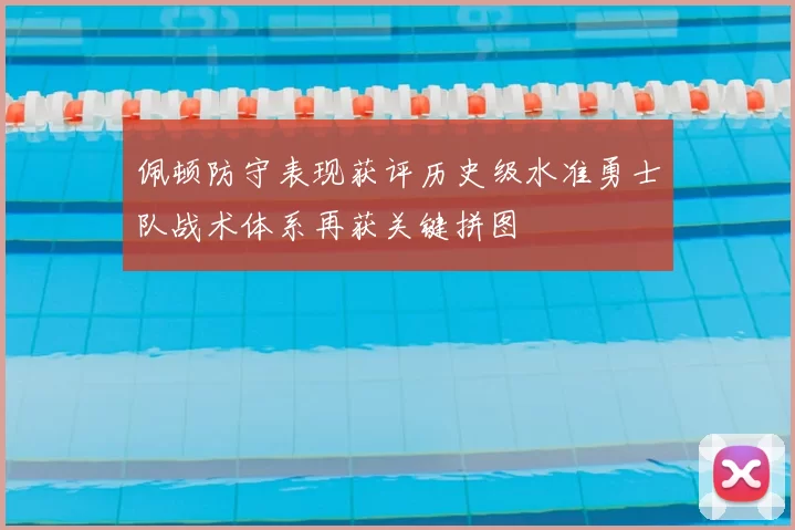 佩顿防守表现获评历史级水准勇士队战术体系再获关键拼图