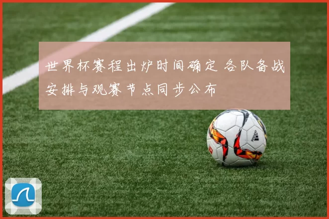 世界杯赛程出炉时间确定 各队备战安排与观赛节点同步公布