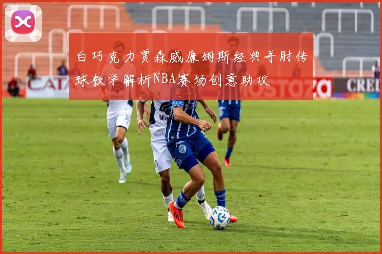 白巧克力贾森威廉姆斯经典手肘传球教学解析NBA赛场创意助攻