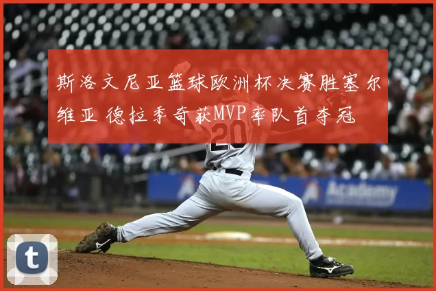 斯洛文尼亚篮球欧洲杯决赛胜塞尔维亚 德拉季奇获MVP率队首夺冠