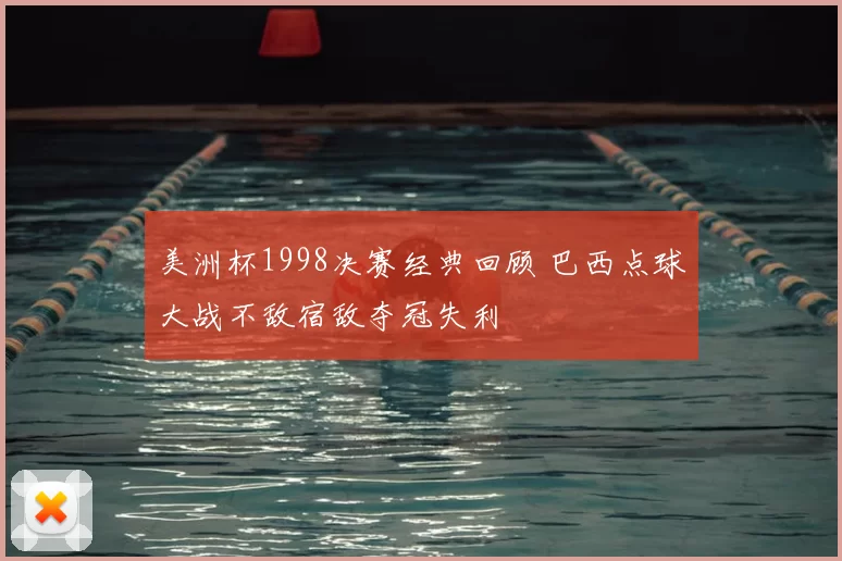 美洲杯1998决赛经典回顾 巴西点球大战不敌宿敌夺冠失利