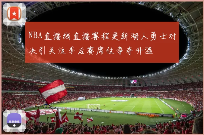 NBA直播线直播赛程更新湖人勇士对决引关注季后赛席位争夺升温