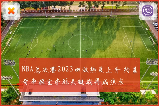 NBA总决赛2023回放热度上升 约基奇率掘金夺冠关键战再成焦点