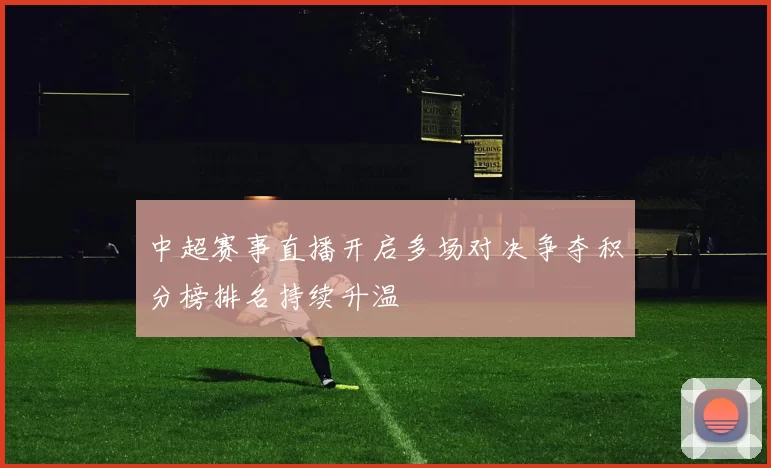 中超赛事直播开启多场对决争夺积分榜排名持续升温