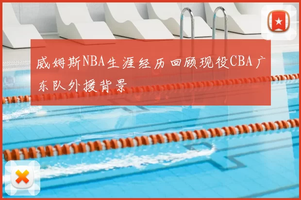 威姆斯NBA生涯经历回顾现役CBA广东队外援背景