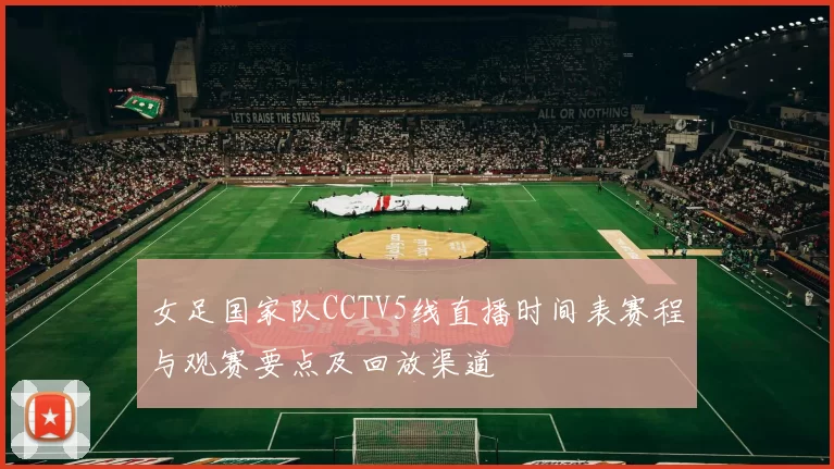 女足国家队CCTV5线直播时间表赛程与观赛要点及回放渠道