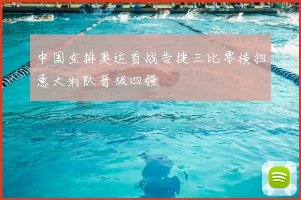 中国女排奥运首战告捷三比零横扫意大利队晋级四强