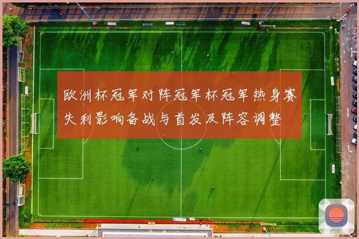 欧洲杯冠军对阵冠军杯冠军热身赛失利影响备战与首发及阵容调整