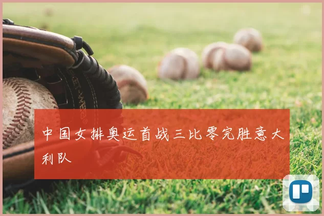 中国女排奥运首战三比零完胜意大利队