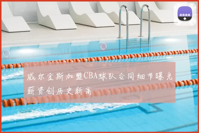 威尔金斯加盟CBA球队合同细节曝光薪资创历史新高