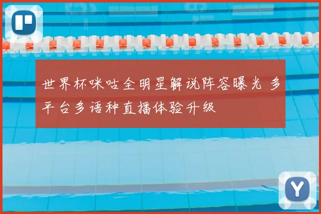 世界杯咪咕全明星解说阵容曝光 多平台多语种直播体验升级