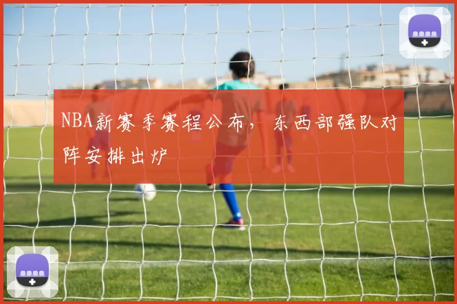 NBA新赛季赛程公布,东西部强队对阵安排出炉