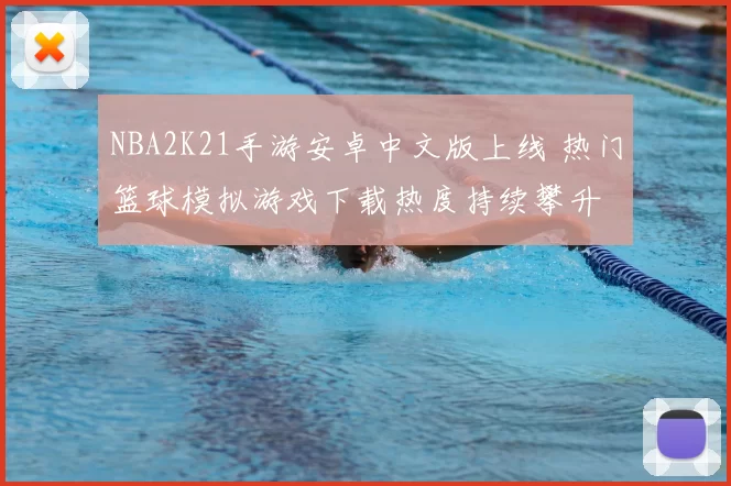 NBA2K21手游安卓中文版上线 热门篮球模拟游戏下载热度持续攀升