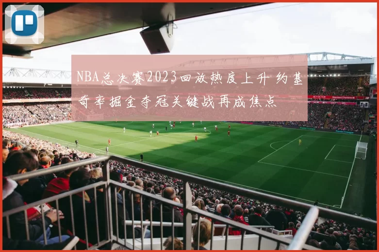NBA总决赛2023回放热度上升 约基奇率掘金夺冠关键战再成焦点