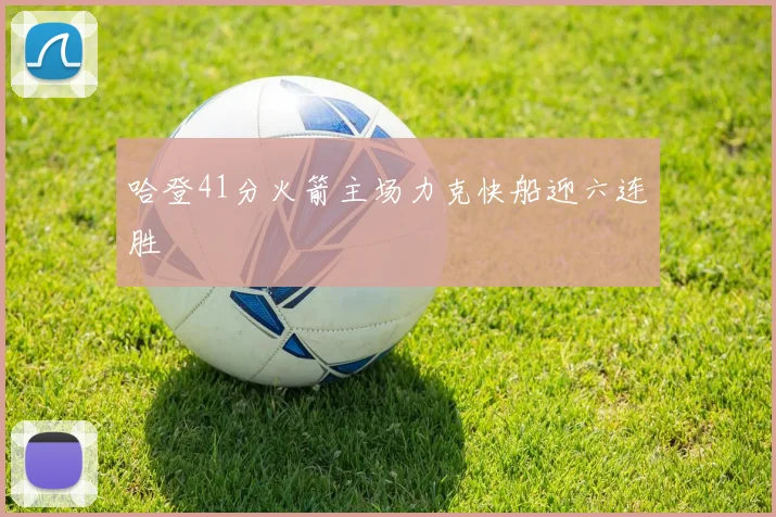 哈登41分火箭主场力克快船迎六连胜