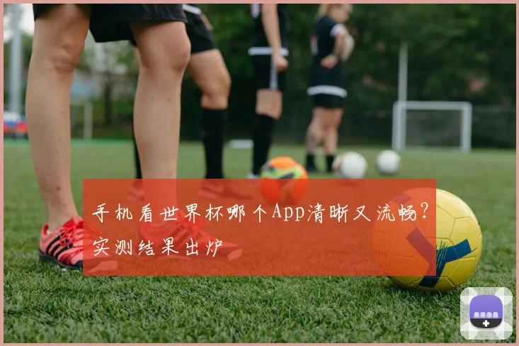 手机看世界杯哪个App清晰又流畅？实测结果出炉