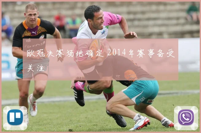 欧冠决赛场地确定 2014年赛事备受关注