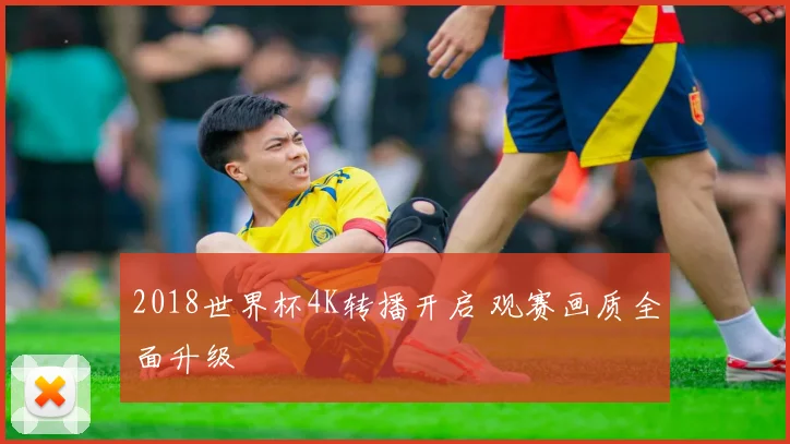 2018世界杯4K转播开启 观赛画质全面升级