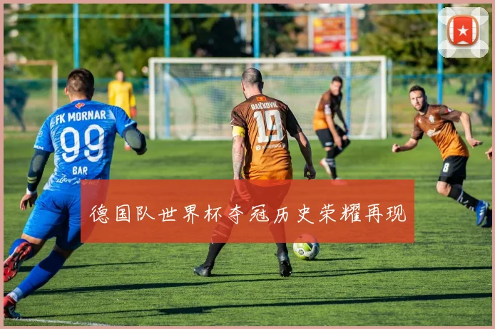 德国队世界杯夺冠历史荣耀再现