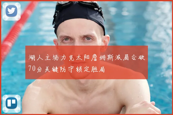 湖人主场力克太阳詹姆斯浓眉合砍70分关键防守锁定胜局