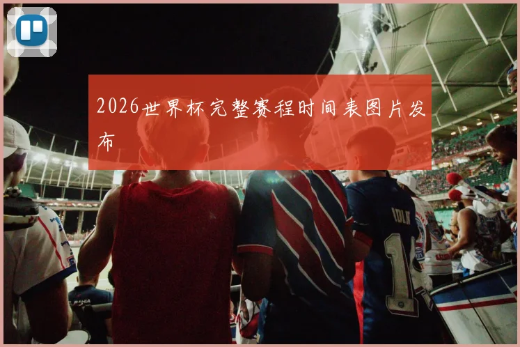 2026世界杯完整赛程时间表图片发布