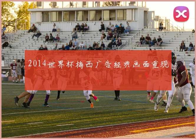 2014世界杯梅西广告经典画面重现