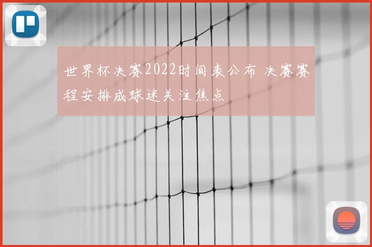 世界杯决赛2022时间表公布 决赛赛程安排成球迷关注焦点