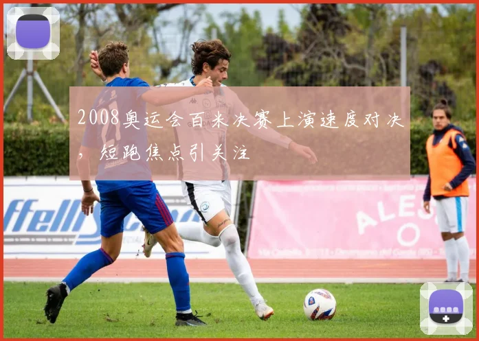 2008奥运会百米决赛上演速度对决,短跑焦点引关注
