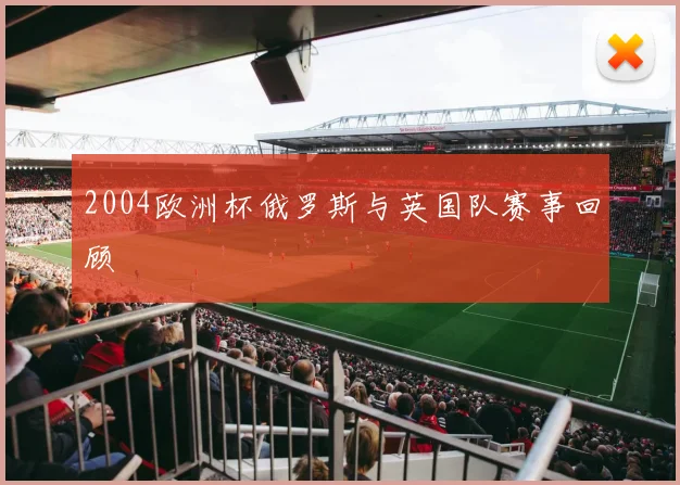 2004欧洲杯俄罗斯与英国队赛事回顾