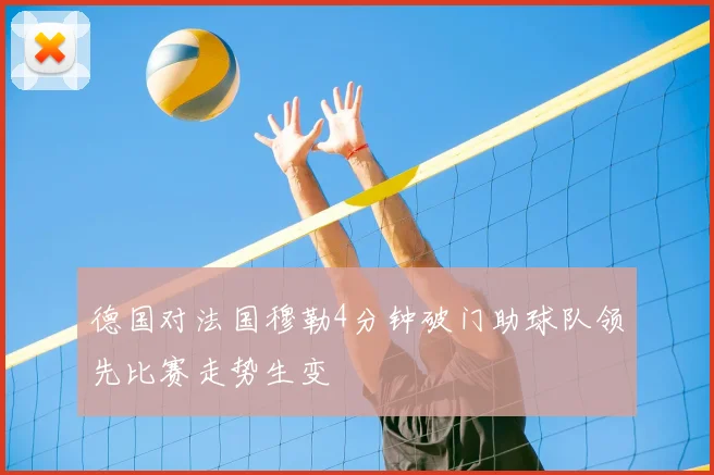 德国对法国穆勒4分钟破门助球队领先比赛走势生变