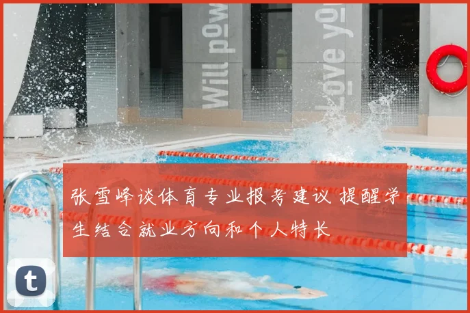 张雪峰谈体育专业报考建议 提醒学生结合就业方向和个人特长